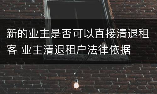 新的业主是否可以直接清退租客 业主清退租户法律依据