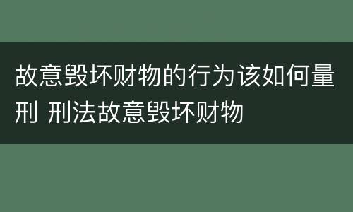 故意毁坏财物的行为该如何量刑 刑法故意毁坏财物