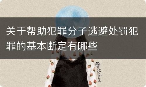 关于帮助犯罪分子逃避处罚犯罪的基本断定有哪些