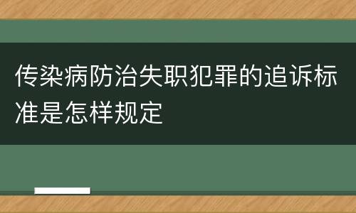 传染病防治失职犯罪的追诉标准是怎样规定