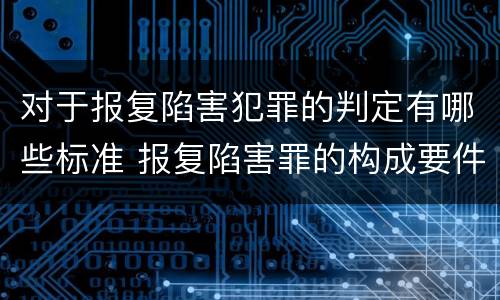 对于报复陷害犯罪的判定有哪些标准 报复陷害罪的构成要件