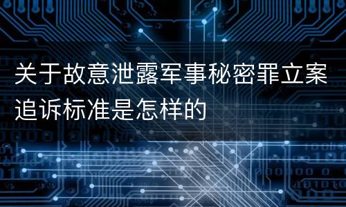 关于故意泄露军事秘密罪立案追诉标准是怎样的