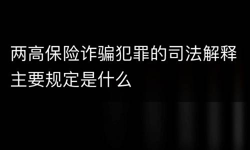 两高保险诈骗犯罪的司法解释主要规定是什么
