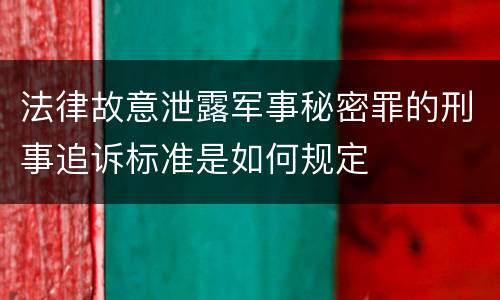 法律故意泄露军事秘密罪的刑事追诉标准是如何规定