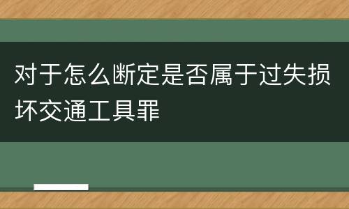 对于怎么断定是否属于过失损坏交通工具罪