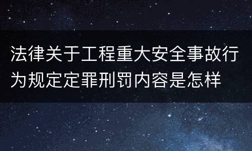 法律关于工程重大安全事故行为规定定罪刑罚内容是怎样