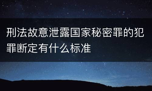 刑法故意泄露国家秘密罪的犯罪断定有什么标准