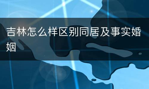 吉林怎么样区别同居及事实婚姻