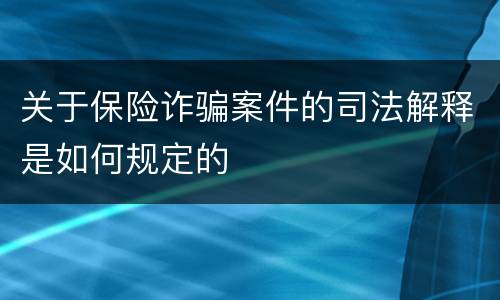 关于保险诈骗案件的司法解释是如何规定的