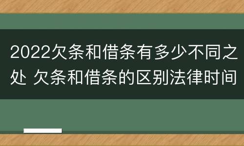 2022欠条和借条有多少不同之处 欠条和借条的区别法律时间多少年