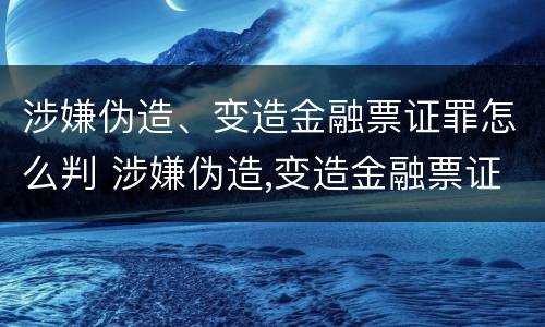 涉嫌伪造、变造金融票证罪怎么判 涉嫌伪造,变造金融票证罪怎么判刑