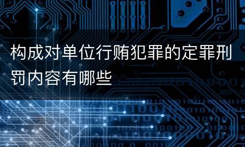 构成对单位行贿犯罪的定罪刑罚内容有哪些