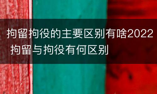 拘留拘役的主要区别有啥2022 拘留与拘役有何区别
