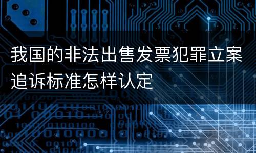 我国的非法出售发票犯罪立案追诉标准怎样认定