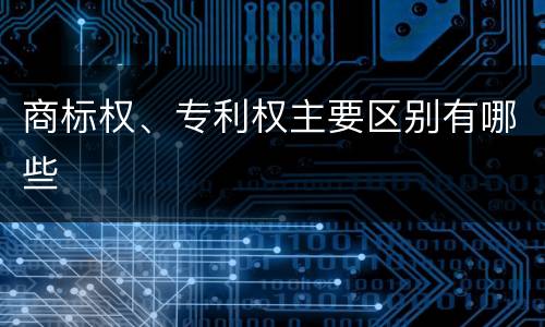 商标权、专利权主要区别有哪些