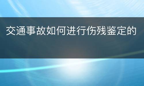 交通事故如何进行伤残鉴定的