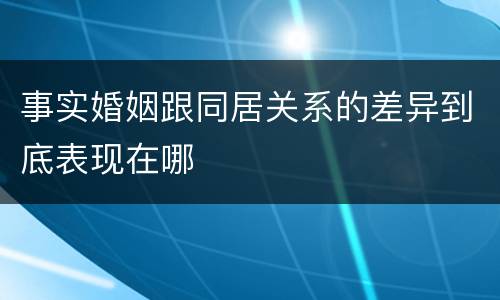 事实婚姻跟同居关系的差异到底表现在哪