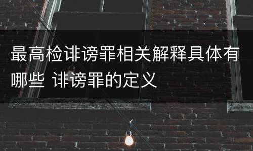 最高检诽谤罪相关解释具体有哪些 诽谤罪的定义