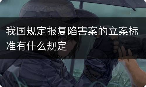 我国规定报复陷害案的立案标准有什么规定