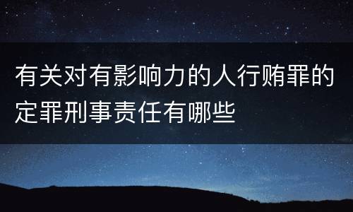 有关对有影响力的人行贿罪的定罪刑事责任有哪些