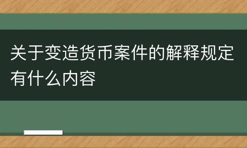 关于变造货币案件的解释规定有什么内容
