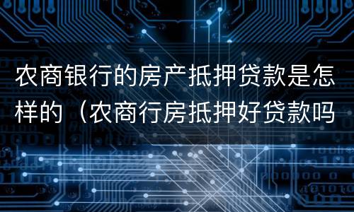 农商银行的房产抵押贷款是怎样的（农商行房抵押好贷款吗）