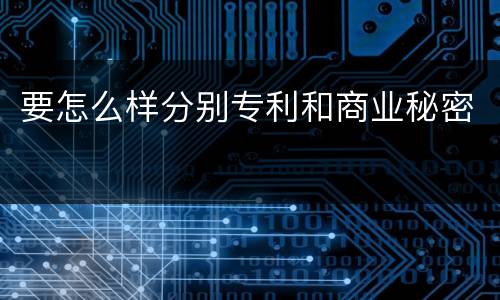 要怎么样分别专利和商业秘密