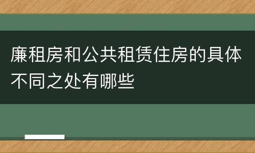 廉租房和公共租赁住房的具体不同之处有哪些