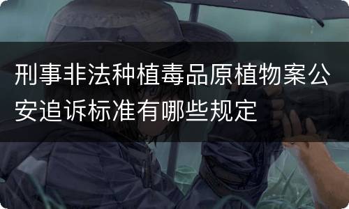 刑事非法种植毒品原植物案公安追诉标准有哪些规定