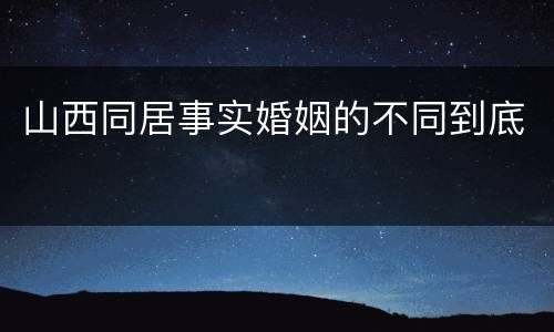 山西同居事实婚姻的不同到底