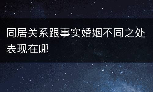 同居关系跟事实婚姻不同之处表现在哪