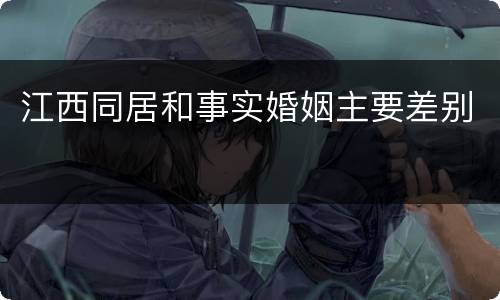 江西同居和事实婚姻主要差别