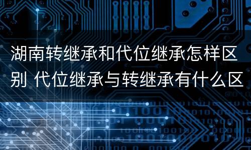 湖南转继承和代位继承怎样区别 代位继承与转继承有什么区别