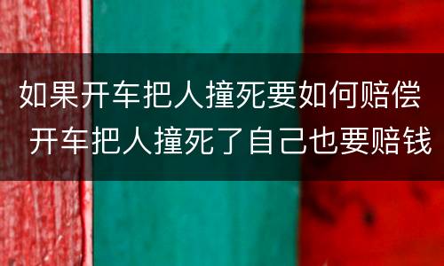 如果开车把人撞死要如何赔偿 开车把人撞死了自己也要赔钱吗?