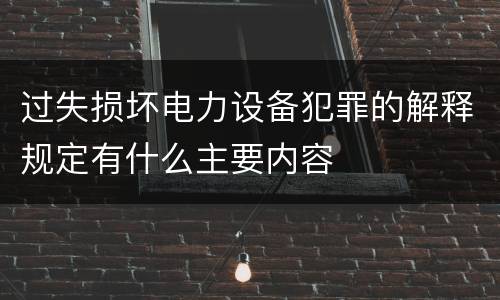 过失损坏电力设备犯罪的解释规定有什么主要内容