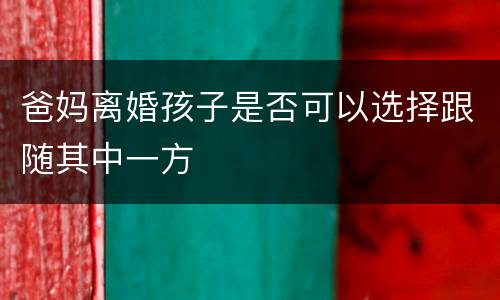 爸妈离婚孩子是否可以选择跟随其中一方