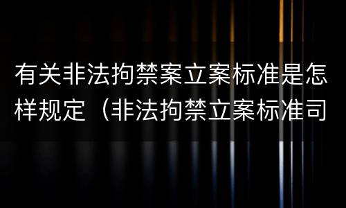 有关非法拘禁案立案标准是怎样规定（非法拘禁立案标准司法解释）