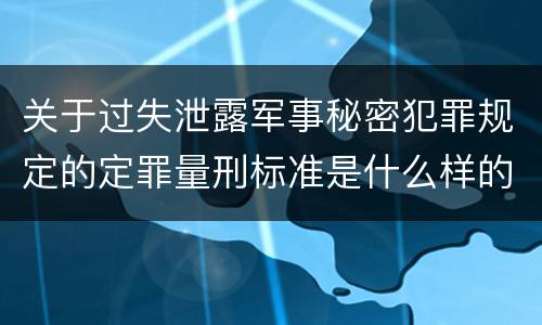 关于过失泄露军事秘密犯罪规定的定罪量刑标准是什么样的