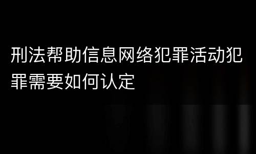 刑法帮助信息网络犯罪活动犯罪需要如何认定