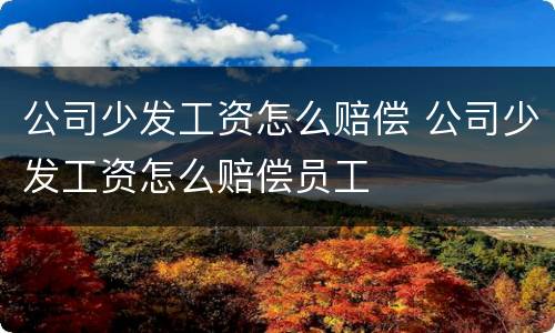 公司少发工资怎么赔偿 公司少发工资怎么赔偿员工