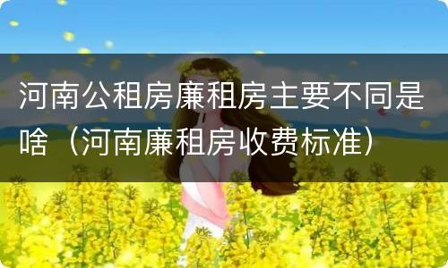 河南公租房廉租房主要不同是啥（河南廉租房收费标准）