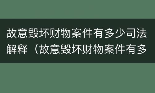 故意毁坏财物案件有多少司法解释（故意毁坏财物案件有多少司法解释规定）