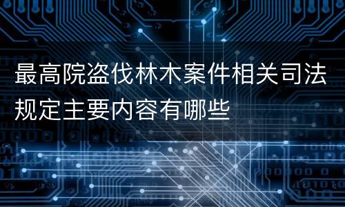 最高院盗伐林木案件相关司法规定主要内容有哪些