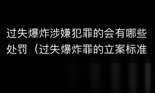 过失爆炸涉嫌犯罪的会有哪些处罚（过失爆炸罪的立案标准）