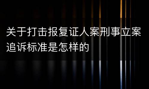 关于打击报复证人案刑事立案追诉标准是怎样的