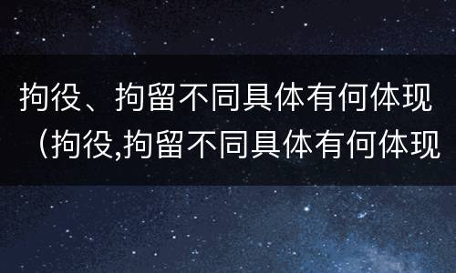 拘役、拘留不同具体有何体现（拘役,拘留不同具体有何体现呢）