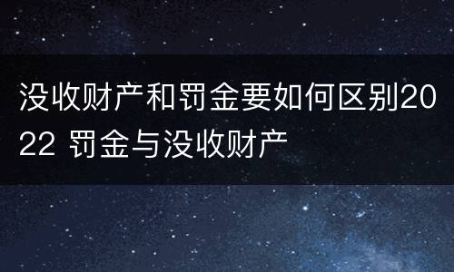 没收财产和罚金要如何区别2022 罚金与没收财产