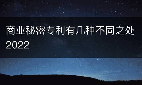 商业秘密专利有几种不同之处2022