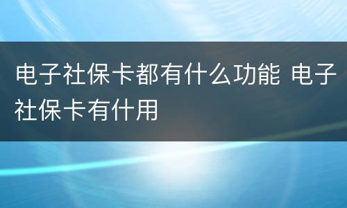 电子社保卡都有什么功能 电子社保卡有什用