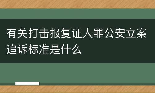 有关打击报复证人罪公安立案追诉标准是什么